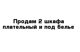  Продам 2 шкафа плательный и под белье